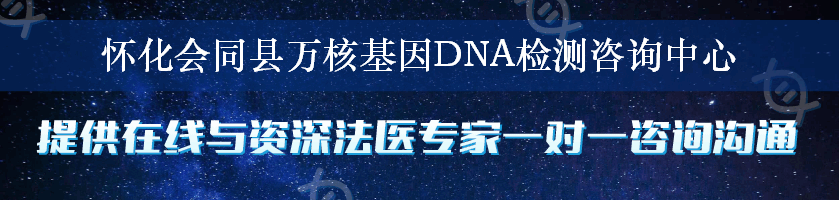 怀化会同县万核基因DNA检测咨询中心